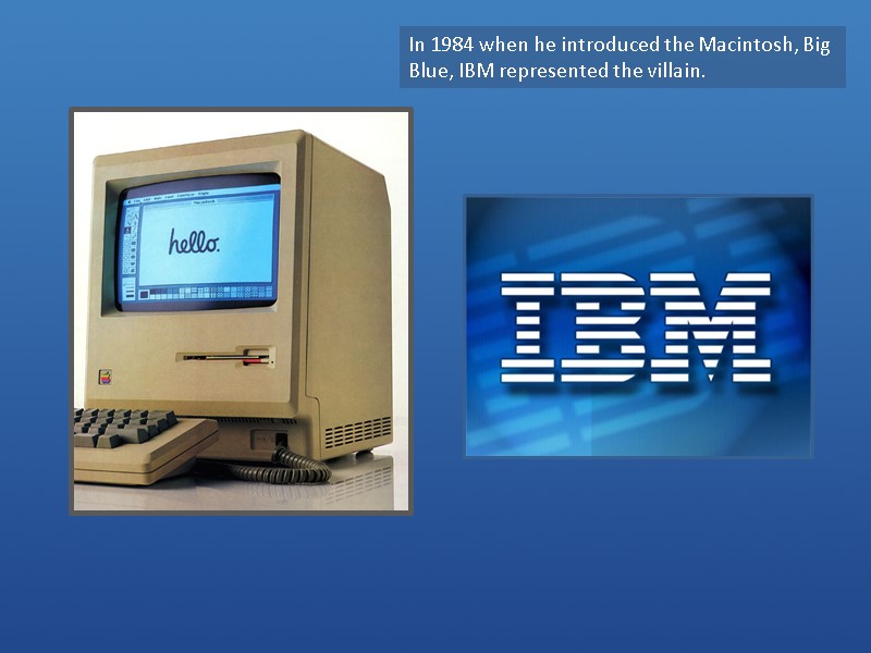In 1984 when he introduced the Macintosh, Big Blue, IBM represented the villain.